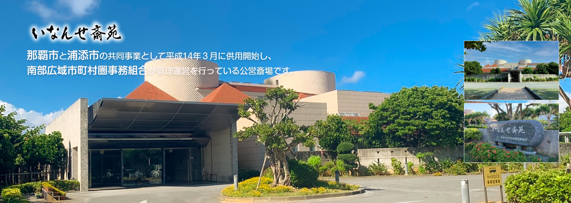 いなんせ斎苑は那覇市と浦添市の共同事業として平成14年３月に供用開始し、 南部広域市町村圏事務組合が管理運営を行っている公営斎場です。